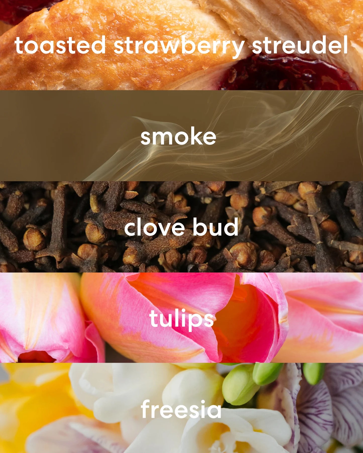 Sweet toasted strawberry streudel, warm smoke and clove bud, with floral tulip and freesia scent notes.